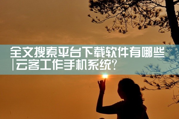 全文搜索平台下载软件有哪些