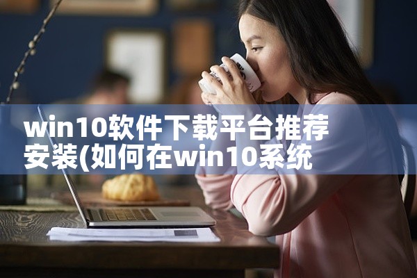 win10软件下载平台推荐安装