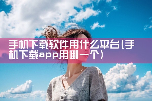 手机下载软件用什么平台