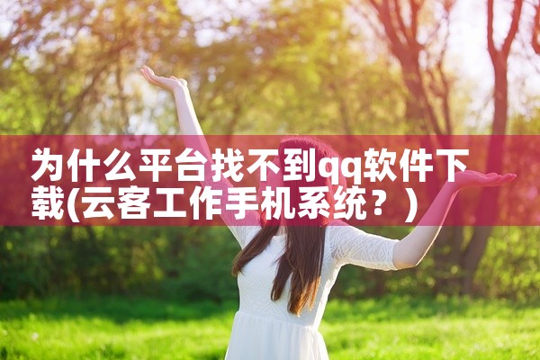 为什么平台找不到qq软件下载