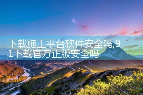 下载施工平台软件安全吗