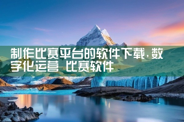 制作比赛平台的软件下载