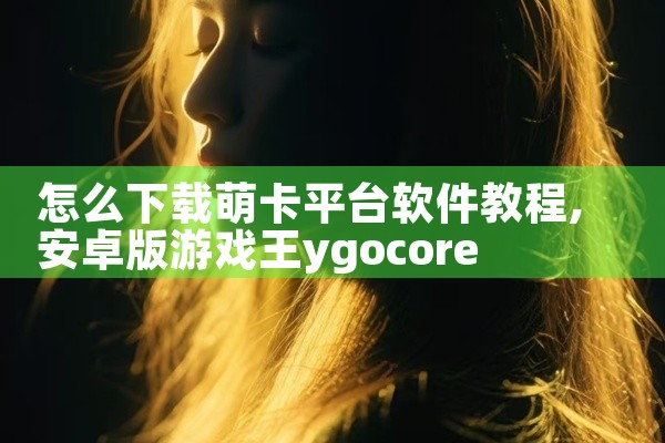 怎么下载萌卡平台软件教程