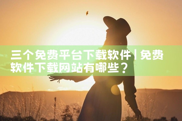 三个免费平台下载软件