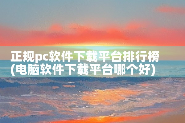 正规pc软件下载平台排行榜